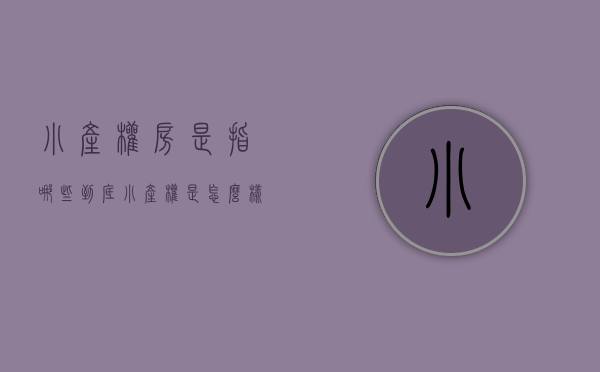 小产权房是指哪些（到底小产权是怎么样的呢？小产权房的分类？）(小产权房的定义是什么)