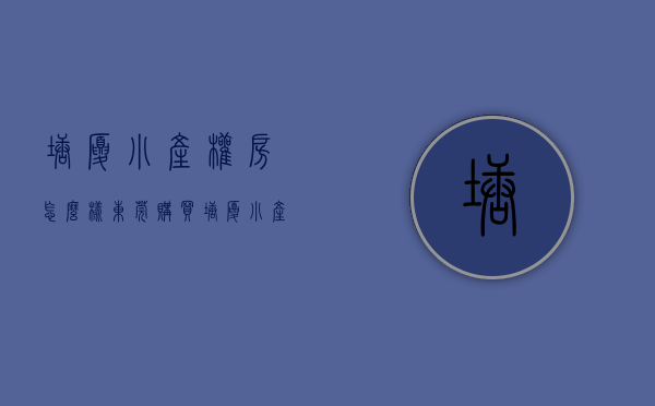 塘厦小产权房怎么样（东莞购买塘厦小产权房作为婚房可以吗？）(东莞塘厦最好的小产权房是哪个)