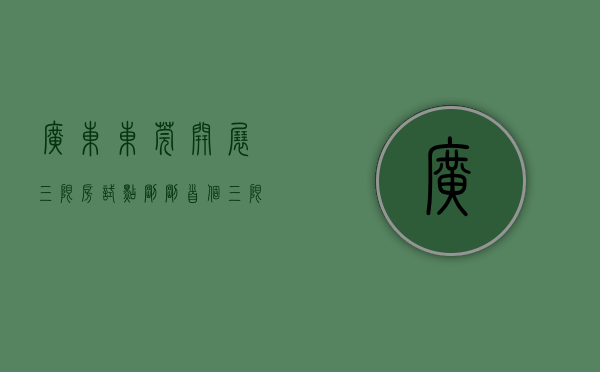 广东东莞开展三限房试点（刚刚，首个“三限房”定了！东莞“半价买房”来了！）