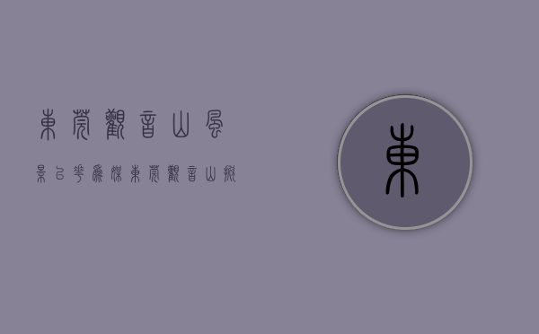 东莞观音山风景（以花为媒，东莞观音山掀起踏青赏花热潮）(东莞观音山全景)