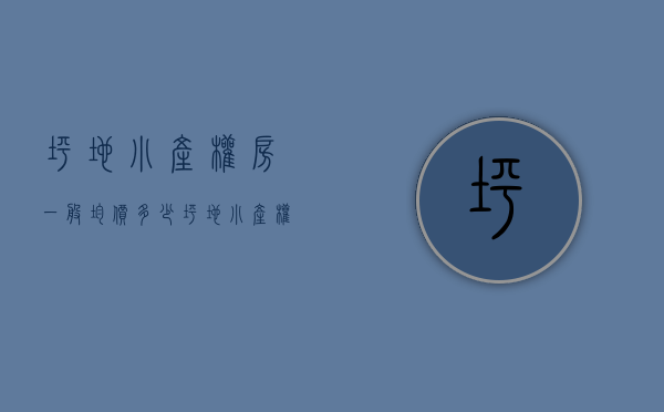 坪地小产权房一般均价多少(坪地小产权房出售价格) 坪地小产权房一般均价多少(坪地小产权房出售价格)