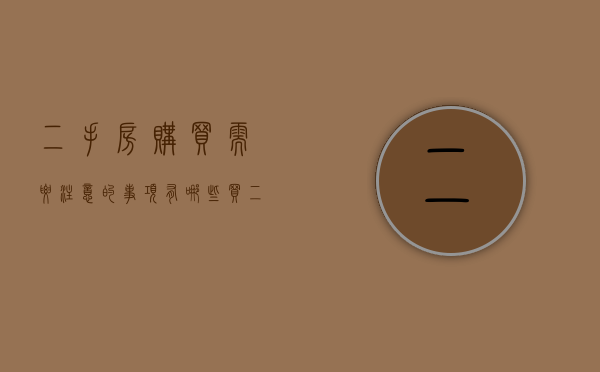 二手房购买需要注意的事项有哪些（买二手房交易要注意些什么？提前了解，避免入坑！）