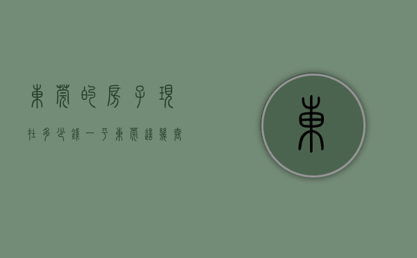 东莞的房子现在多少钱一平（东莞这几套低价房火了，房子居然不贵了  幸福里有好房）