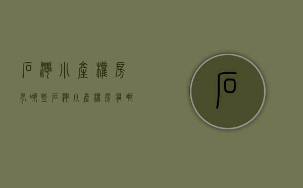石湾小产权房有哪些(石湾小产权房有哪些小区) 石湾小产权房有哪些(石湾小产权房有哪些小区)