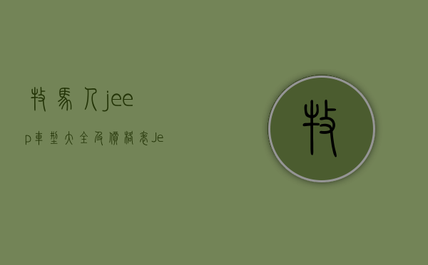 牧马人jeep车型大全及价格表（Jeep牧马人，带你驰骋大沙漠）(jeep牧马人汽车价格)