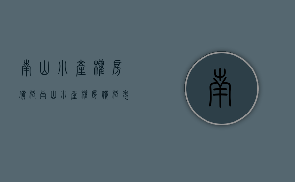 南山小产权房价格(南山小产权房价格表) 南山小产权房价格(南山小产权房价格表)