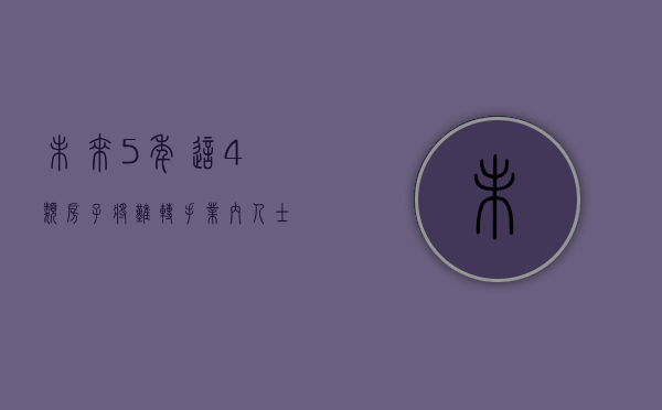 未来5年，这4类房子将“难转手”，业内人士劝告：最好选择避开