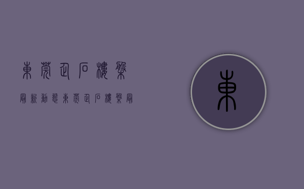 东莞企石楼盘最新动态(东莞企石楼盘最新动态图)