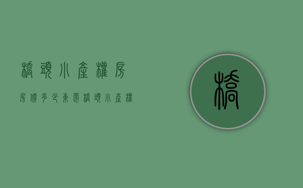 桥头小产权房房价多少(东莞桥头小产权房房价多少) 桥头小产权房房价多少(东莞桥头小产权房房价多少)