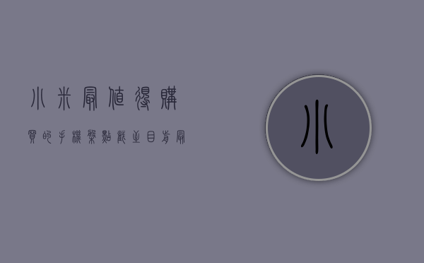 小米最值得购买的手机（盘点截至目前，最值得购买的三款小米手机，其他手机建议再等等）