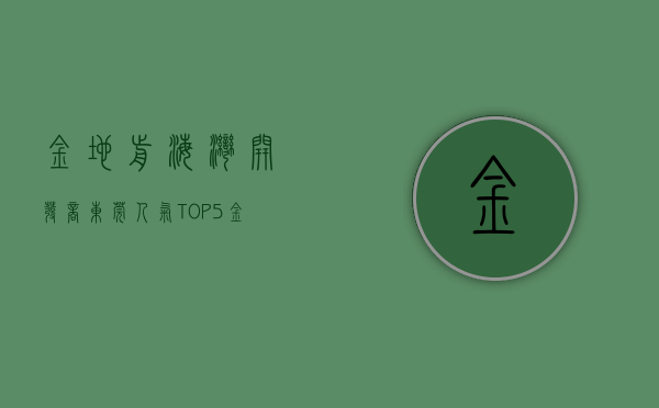 金地前海湾开发商（东莞人气TOP5金地·前海山 VS 碧桂园公园壹号）