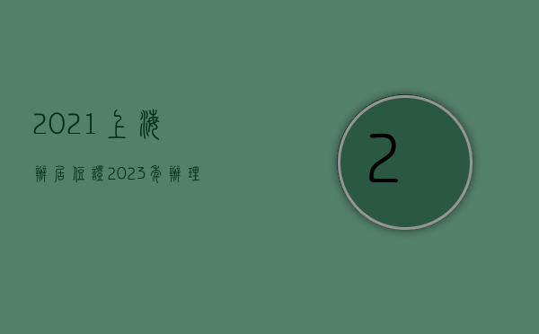 2021上海办居住证（2023年办理上海居住证需要哪些条件？上海居住证如何办理？）