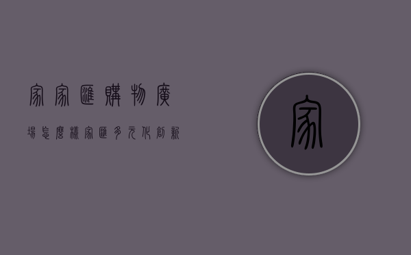 家家汇购物广场怎么样（家汇多元化创新商业模式 独有业态成就东莞商业新名片）