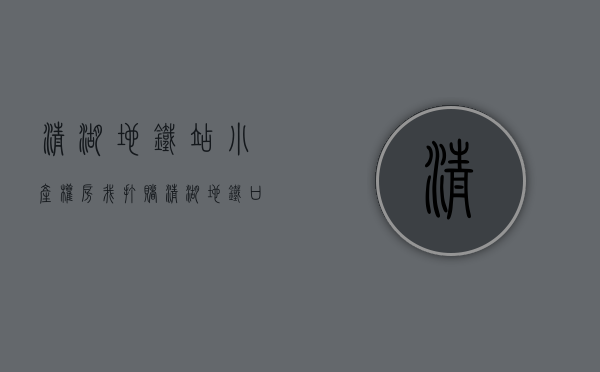 清湖地铁站小产权房（我打赌！清湖地铁口这个小产权盘，你也会心动）(清湖地铁站附近房价大概多少钱)