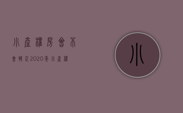小产权房会不会转正（2020年，小产权房会自动转正吗？）(小产权房转正?最有可能向这两种房转变)