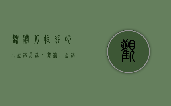 观澜比较好的小产权房（深圳观澜小产权房价是多少钱一平方？值得购买吗？）