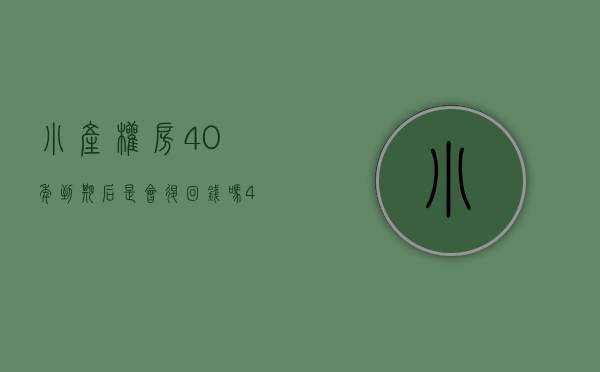 小产权房40年到期后是会退回钱吗（40年，50年小产权房产权后到期后应该怎么办？）
