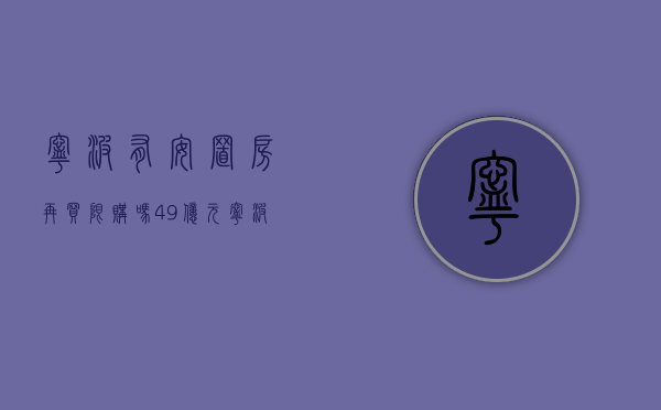 宁波有安置房再买限购吗（49亿元！宁波这个安置小区将开工，配套12班幼儿园）