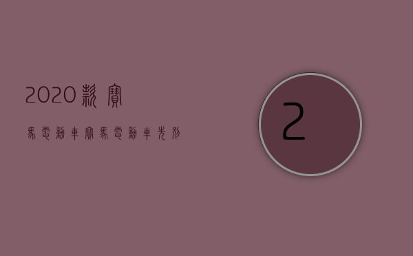 2020款宝马电动车（宝马电动车先别买，2年后新平台电动车上市，将有重大提升！）