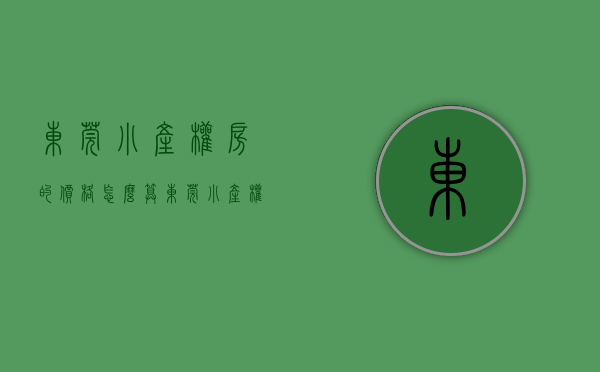 东莞小产权房的价格怎么算（东莞小产权房实际市场价比起来差多少）(东莞小产权房 2020出售)