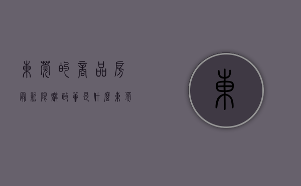东莞的商品房最新限购政策是什么（东莞限购后，将出让首宗非限价商住地，起始地价3060元㎡）