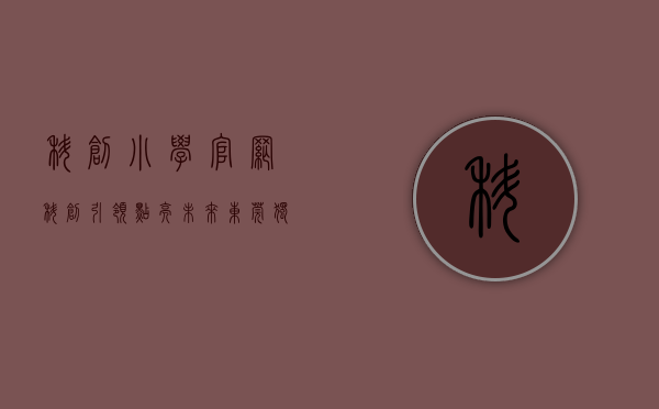 科创小学官网（科创引领，点亮未来！东莞独洲小学举办科技创新创客讲座）