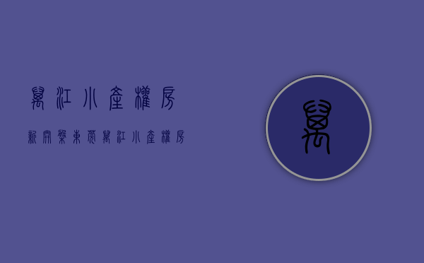 万江小产权房新开盘(东莞万江小产权房价多少钱一平方) 万江小产权房新开盘(东莞万江小产权房价多少钱一平方)
