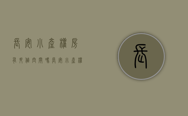 长安小产权房有升值空间吗?(长安小产权房有升值空间吗现在) 长安小产权房有升值空间吗?(长安小产权房有升值空间吗现在)