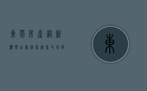 东莞房产网 新楼盘出售信息（速看!毛坯单价22万元㎡起!东莞又一个纯新盘备案了!）