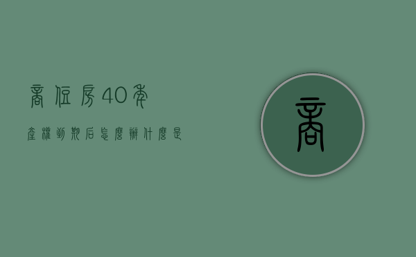 商住房40年产权到期后怎么办（什么是小产权房？小产权房到底能不能买？买小产权房有什么风险？）