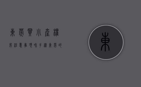 东莞买小产权房注意事项和手续（购买东莞小产权房改善居住环境需要怎么做？）