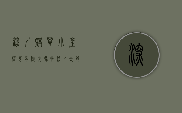 深圳购买小产权房风险大吗（在深圳是买小产权房还是选择租房好一些？）
