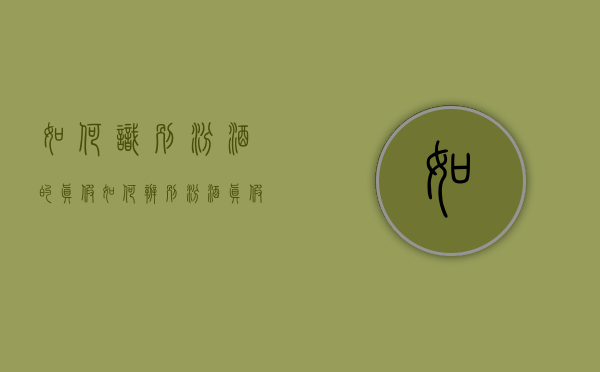 如何识别汾酒的真假（如何辨别汾酒真假 消费者验证小程序受关注）