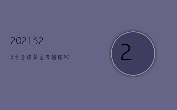 2021.3.23黄金价格（金价涨疯！2023年3月20日各大金店黄金价格多少钱一克？）