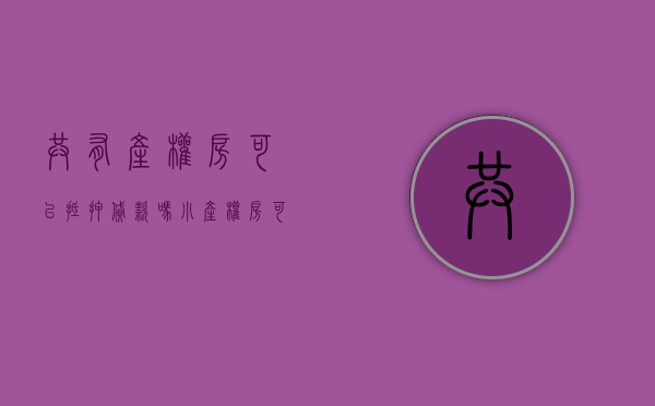 共有产权房可以抵押贷款吗（小产权房可以贷款吗？有哪些贷款方式？）(共有产权房可以办理抵押贷款吗)