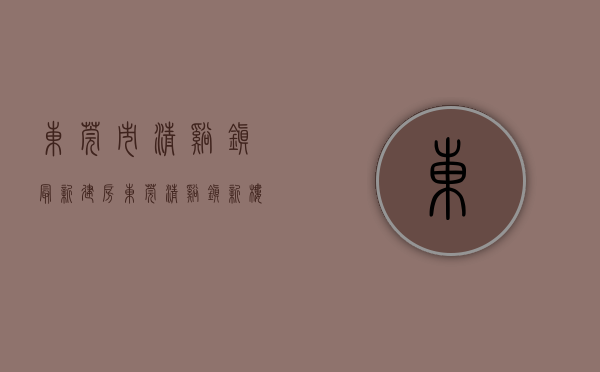 东莞市清溪镇最新建房(东莞清溪镇新楼盘房价) 东莞市清溪镇最新建房(东莞清溪镇新楼盘房价)