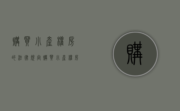 购买小产权房的法律规定（购买小产权房流程及风险）(购买小产权房注意什么手续)