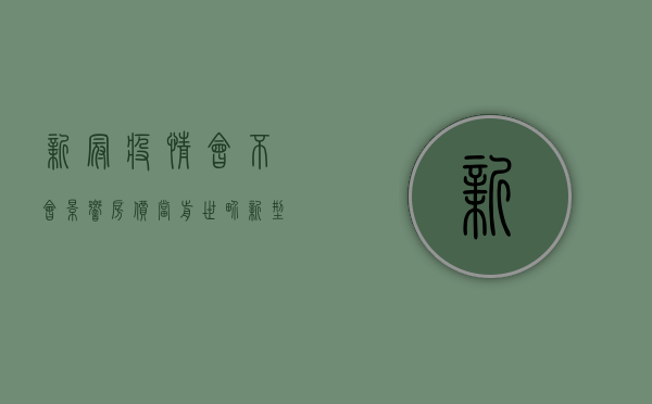 新冠疫情会不会影响房价（当前世界新型病毒疫情还在蔓延，会影响小产权房交易吗？）