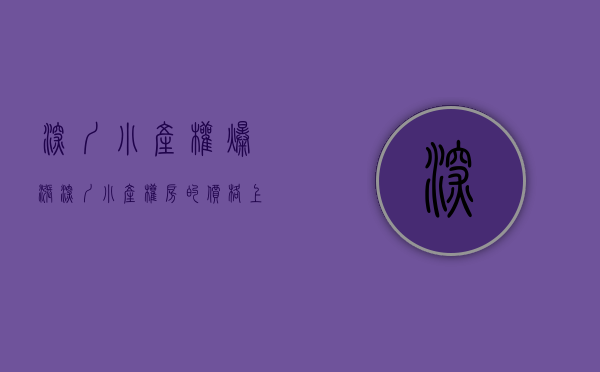 深圳小产权爆涨（深圳小产权房的价格上涨那么高的原因是什么？）(深圳小产权涨价了吗)