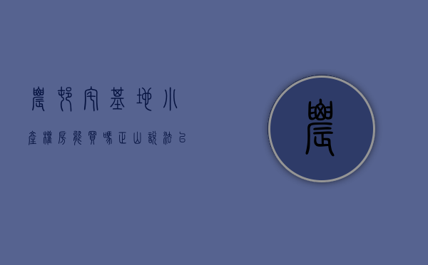农村宅基地小产权房能买吗（【正山·说法】以农村宅基地为例，小产权房买卖合同效力如何？）
