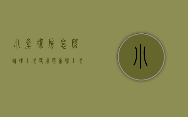 小产权房怎么办理土地使用证（重磅！土地政策大变动，小产权房要“转正”了？）