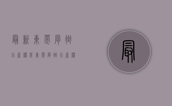 最新东莞厚街小产权房（东莞厚街小产权房，5栋大型花园️小区《华悦天城》，首付2万买2房，1：1停车位，临寮厦地铁口一站式的生活体验）