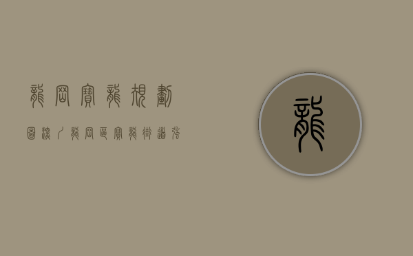 龙岗宝龙规划图（深圳龙岗区宝龙街道：强力推进招商稳商“一号工程”）(龙岗宝龙街道商业规划)