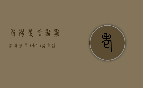 老杨是啥（默默帮助孤儿9年，53岁老杨多了个“亲儿子”）(老杨谈谈的老杨是什么人)