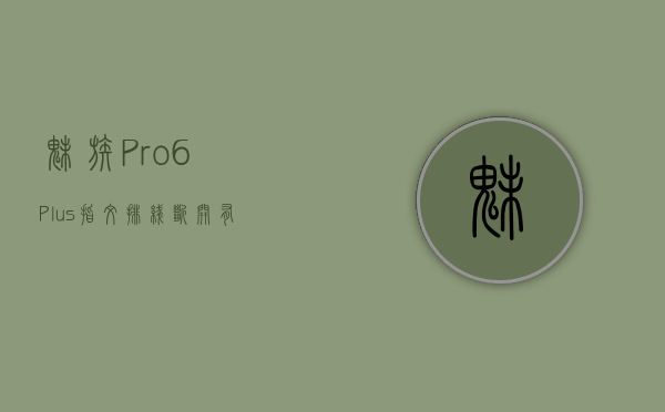 魅族Pro6 Plus指纹排线断开有什么(魅族20影像预热 小米平板6配件曝光 和13Ultra一起下个月发?) 魅族Pro6 Plus指纹排线断开有什么(魅族20影像预热 小米平板6配件曝光 和13Ultra一起下个月发?)
