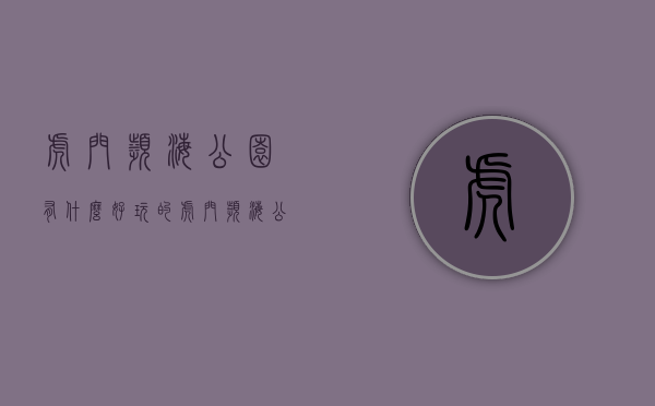 虎门滨海公园有什么好玩的（虎门滨海公园里—东莞虎门路东三栋最便宜小产权房《滨海公园里》新楼盘开售，滨海湾核心区 社区广场旁 自带11停车场）