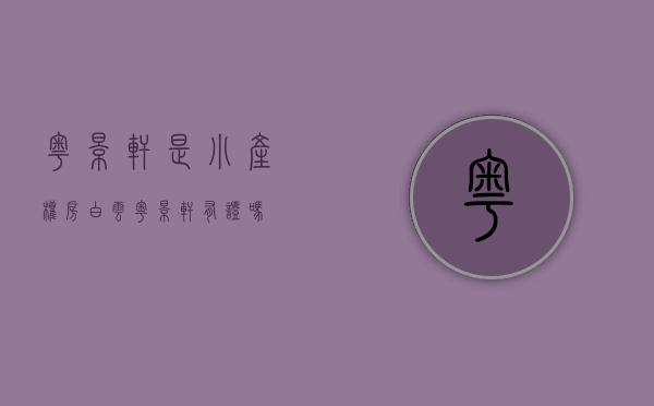 粤景轩是小产权房(白云粤景轩有证吗) 粤景轩是小产权房(白云粤景轩有证吗)