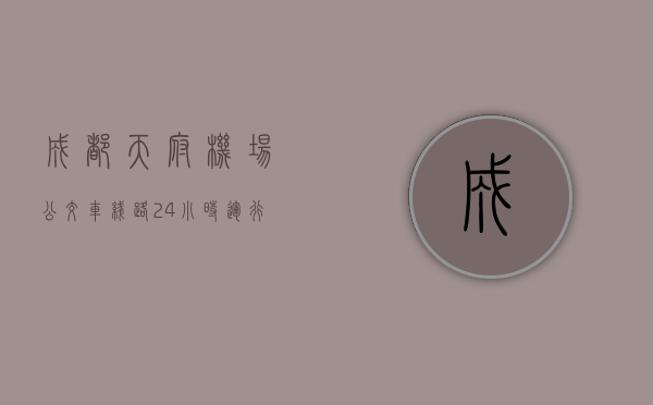 成都天府机场公交车线路（24小时运行 天府机场公交专线增至5条）