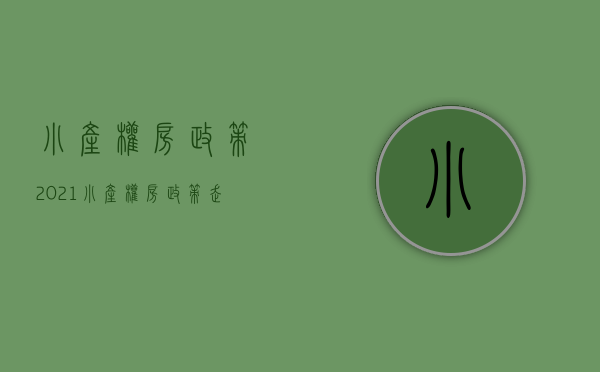 小产权房政策2021(小产权房政策走向) 小产权房政策2021(小产权房政策走向)