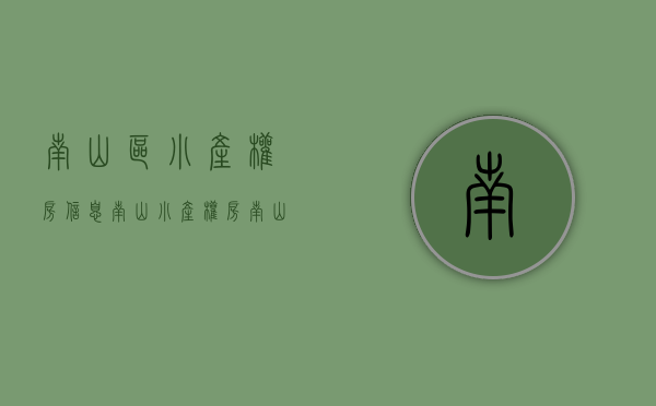 南山区小产权房信息（南山小产权房【南山一号】精装一房50万起 两房150万起 三房190万起 带停车场 首付五成 分期五年）